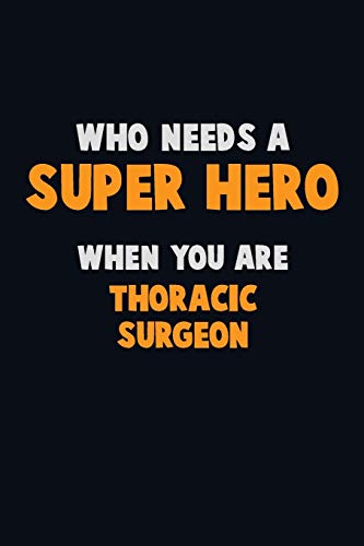 Who Need A Super Hero, When You Are Thoracic Surgeon: 6X9 Career Pride 120 Pages Writing Notebooks