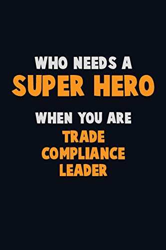 Who Need A Super Hero, When You Are Trade Compliance Leader: 6X9 Career Pride 120 Pages Writing Notebooks