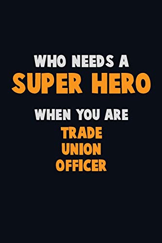 Who Need A Super Hero, When You Are Trade Union Officer: 6X9 Career Pride 120 Pages Writing Notebooks