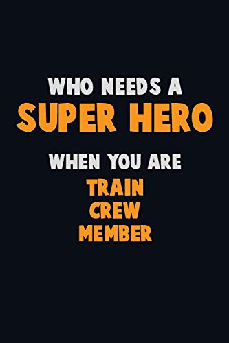 Who Need A Super Hero, When You Are Train Crew Member: 6X9 Career Pride 120 Pages Writing Notebooks