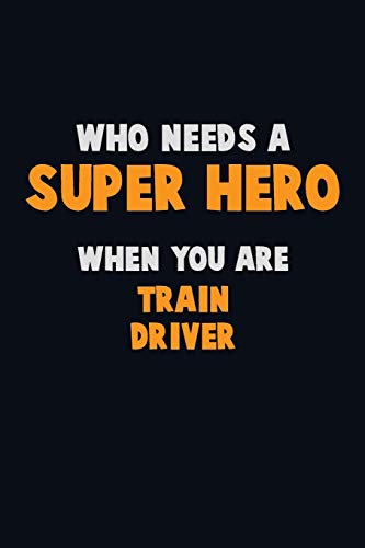 Who Need A Super Hero, When You Are Train Driver: 6X9 Career Pride 120 Pages Writing Notebooks