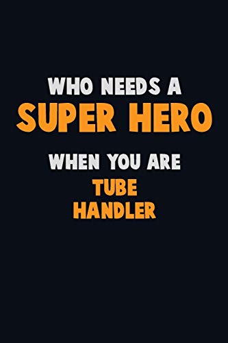Who Need A Super Hero, When You Are Tube Handler: 6X9 Career Pride 120 Pages Writing Notebooks