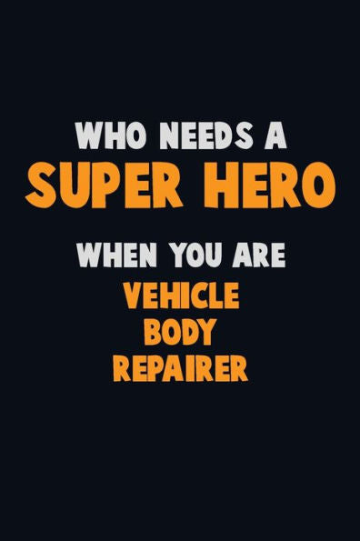 Who Need A Super Hero, When You Are Vehicle Body Repairer : 6X9 Career Pride 120 Pages Writing Notebooks