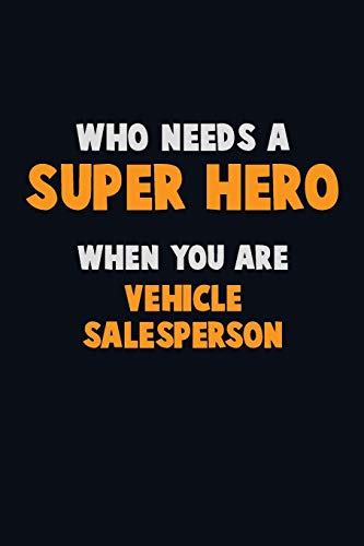 Who Need A Super Hero, When You Are Vehicle Salesperson: 6X9 Career Pride 120 Pages Writing Notebooks