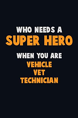 Who Need A Super Hero, When You Are Vehicle Vet Technician: 6X9 Career Pride 120 Pages Writing Notebooks