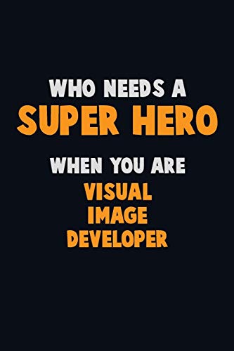 Who Need A Super Hero, When You Are Visual Image Developer: 6X9 Career Pride 120 Pages Writing Notebooks