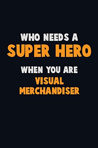 Who Need A Super Hero, When You Are Visual Merchandiser: 6X9 Career Pride 120 Pages Writing Notebooks