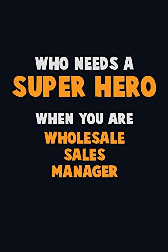 Who Need A Super Hero, When You Are Wholesale Sales Manager: 6X9 Career Pride 120 Pages Writing Notebooks