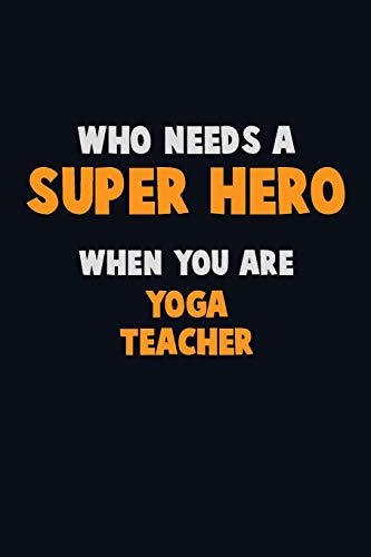Who Need A Super Hero, When You Are Yoga Teacher: 6X9 Career Pride 120 Pages Writing Notebooks