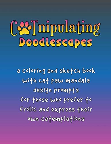 Catnipulating Doodlescapes: A Coloring And Sketch Book With Cat Paw Mandala Design Prompts For Those Who Prefer To Frolic And Express Their Own Catemplations (Catcentricity)