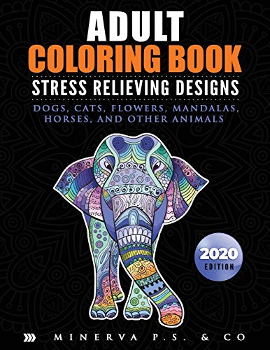 Adult Coloring Book: Stress Relieving Designs: Dogs, Cats, Flowers, Mandalas, Horses, and Other Animals (2020 Edition)