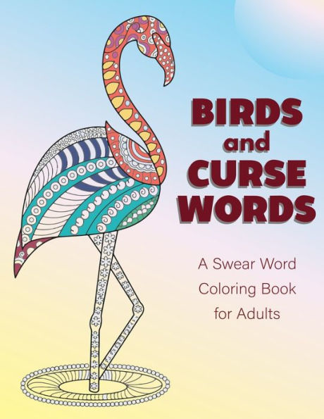 Birds and Curse Words: A Swear Word Coloring Book for Adults - Bird Coloring Book For Relaxation and Stress Relief (Cuss Word Coloring Books)