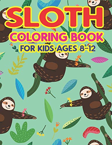Sloth Coloring Book For Kids Ages 8-12: A Fantastic Collection Of Easy, Fun And Super Slow Animal Coloring Pages For Little Kids, Toddlers And ... Gifts For Girls And Boys Who Love Sloth
