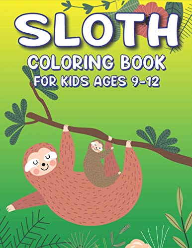 Sloth Coloring Book For Kids Ages 9-12: A Fantastic Collection Of Easy, Fun And Super Slow Animal Coloring Pages For Little Kids, Toddlers And ... And Boys Who Love Sloth... (New Edition)