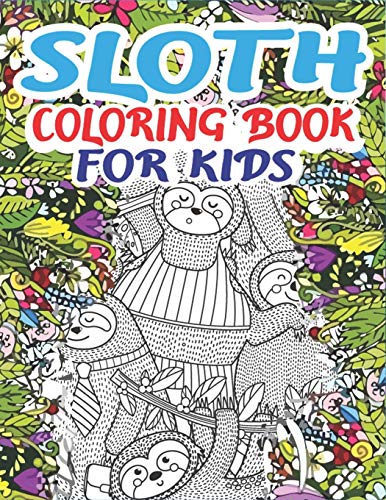 Sloth Coloring Book For Kids: A Fantastic Collection Of Easy, Fun And Super Slow Animal Coloring Pages For Little Kids, Toddlers And Preschool, Perfect For Girls And Boys Who Love Sloth