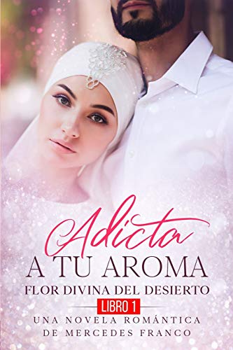 Adicta A Tu Aroma. Flor Divina del Desierto. Una Novela Romantica de Mercedes Franco (Libro 1) (Spanish Edition)