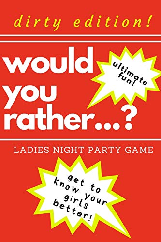 Would You Rather...? Ladies Night Party Game. Dirty Edition! Ultimate Fun. Get To Know Your Girls Better!: The Perfect Bachelorette Party Game Or ... Only! Dirty Challenges And Naughty Questions!