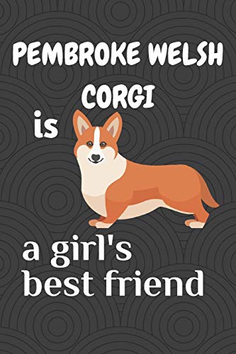 Pembroke Welsh Corgi Is A Girl?S Best Friend: For Pembroke Welsh Corgi Dog Fans