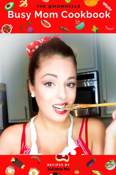 The @Momheels Busy Mom Cookbook : Recipes By Juliana No