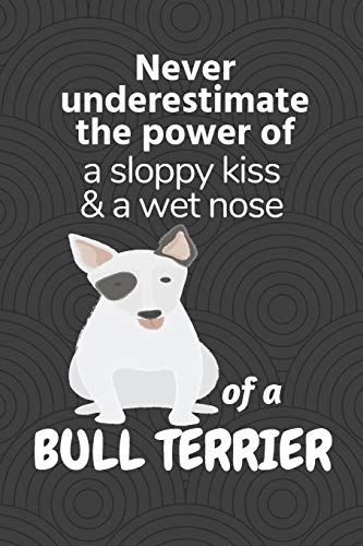 Never Underestimate The Power Of A Sloppy Kiss & A Wet Nose Of A Bull Terrier: For Bull Terrier Dog Fans