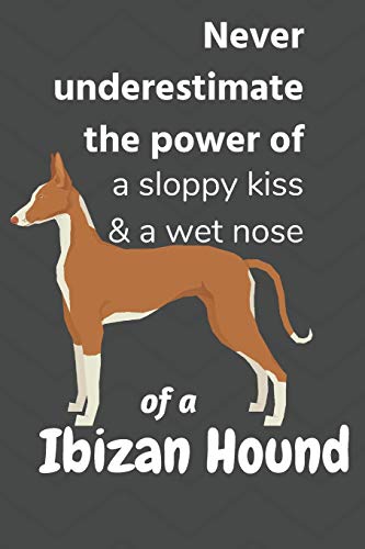Never Underestimate The Power Of A Sloppy Kiss & A Wet Nose Of A Ibizan Hound: For Ibizan Hound Dog Fans