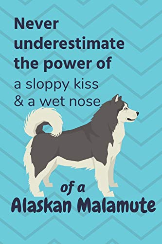 Never Underestimate The Power Of A Sloppy Kiss & A Wet Nose Of A Alaskan Malamute: For Alaskan Malamute Dog Fans