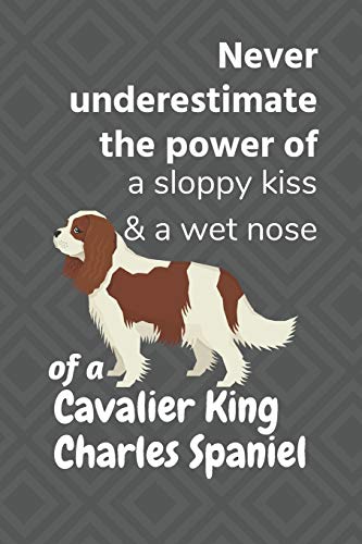 Never Underestimate The Power Of A Sloppy Kiss & A Wet Nose Of A Cavalier King Charles Spaniel: For Cavalier King Charles Spaniel Dog Fans