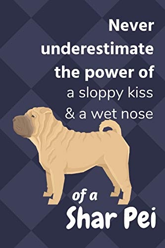 Never Underestimate The Power Of A Sloppy Kiss & A Wet Nose Of A Shar Pei: For Shar Pei Dog Fans