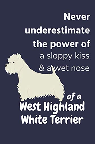Never Underestimate The Power Of A Sloppy Kiss & A Wet Nose Of A West Highland White Terrier: For West Highland White Terrier Dog Fans