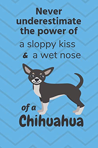 Never Underestimate The Power Of A Sloppy Kiss And A Wet Nose Of A Chihuahua: For Chihuahua Dog Fans