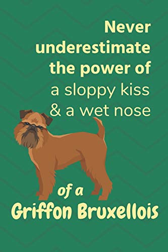 Never Underestimate The Power Of A Sloppy Kiss & A Wet Nose Of A Griffon Bruxellois: For Griffon Bruxellois Dog Fans