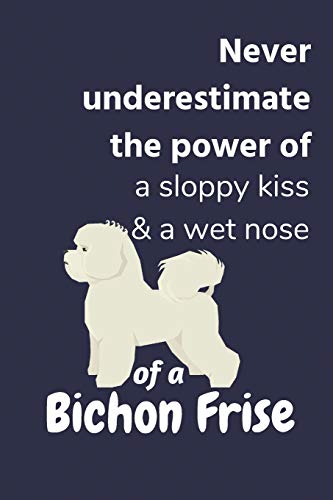 Never Underestimate The Power Of A Sloppy Kiss & A Wet Nose Of A Bichon Frise: For Bichon Frise Dog Fans