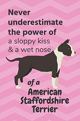 Never Underestimate The Power Of A Sloppy Kiss & A Wet Nose Of A American Staffordshire Terrier: For American Staffordshire Terrier Dog Fans