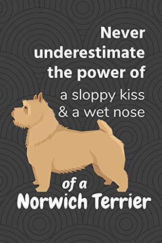 Never Underestimate The Power Of A Sloppy Kiss & A Wet Nose Of A Norwich Terrier: For Norwich Terrier Dog Fans