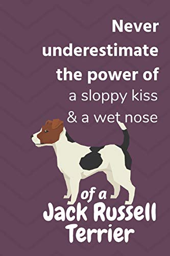 Never Underestimate The Power Of A Sloppy Kiss & A Wet Nose Of A Jack Russell Terrier: For Jack Russell Terrier Dog Fans