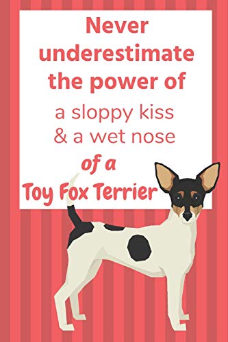 Never Underestimate The Power Of A Sloppy Kiss & A Wet Nose Of A Toy Fox Terrier: For Toy Fox Terrier Dog Fans