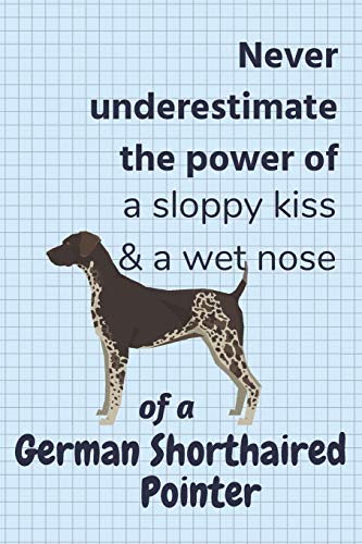 Never Underestimate The Power Of A Sloppy Kiss & A Wet Nose Of A German Shorthaired Pointer: For German Shorthaired Pointer Dog Fans