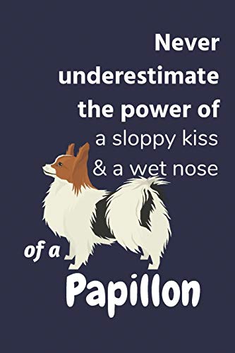 Never Underestimate The Power Of A Sloppy Kiss & A Wet Nose Of A Papillon: For Papillon Dog Fans