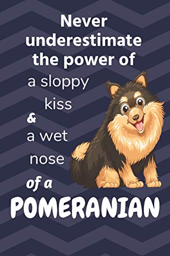 Never Underestimate The Power Of A Sloppy Kiss And A Wet Nose Of A Pomeranian: For Pomeranian Dog Fans