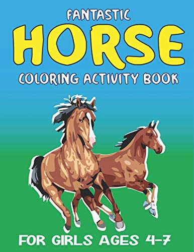 Fantastic Horse Coloring Activity Book For Girls Ages 4-7: Amazing Coloring Workbook Game For Learning, Horse Coloring Book, Dot To Dot, Mazes, Word ... Beautiful Gift For Girls Who Love Horse