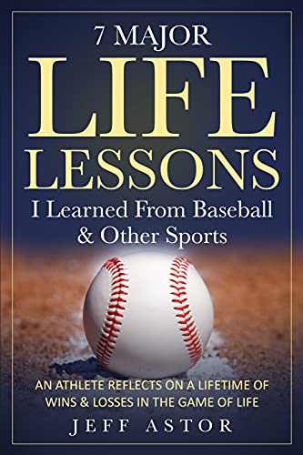 7 Major Life Lessons I Learned From Baseball & Other Sports: An Athlete Reflects On A Lifetime Wins & Losses In The Game Of Life
