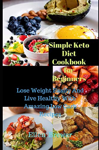 Simple Keto Diet Cookbook For Beginners: Lose Weight Easily And Live Healthy With Amazing Low Carb Recipes