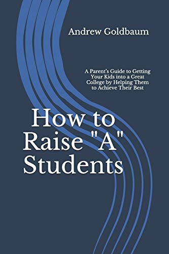 How to Raise "A" Students: A Parent??s Guide to Getting Your Kids into a Great College by Helping Them to Achieve Their Best