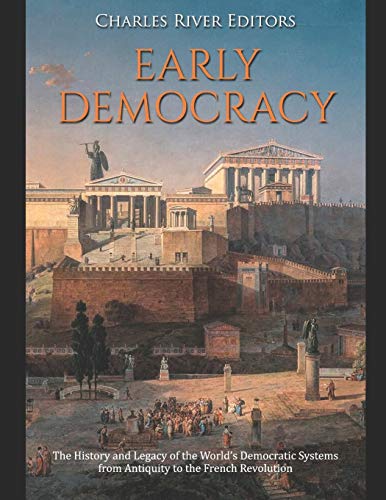 Early Democracy: The History and Legacy of the World’s Democratic Systems from Antiquity to the French Revolution