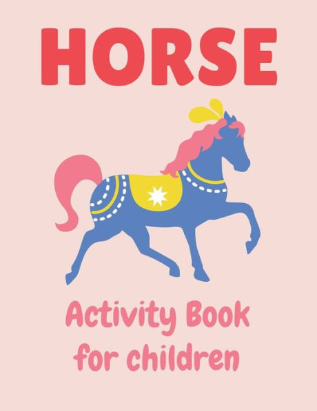 HORSE ACTIVITY BOOK FOR CHILDREN: A Fantastic Horse Colouring Book For Kids | A Fun Kid Workbook Game For Learning, Coloring, Dot To Dot, Mazes, and More! Unique gifts for children