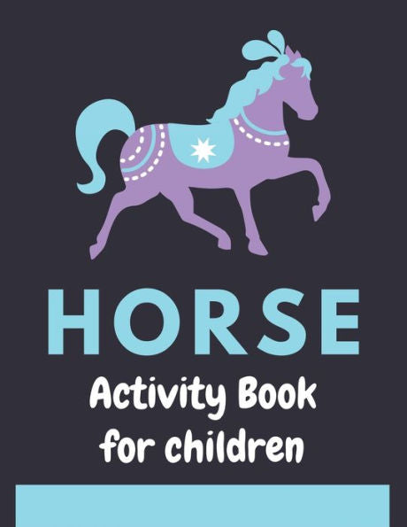 HORSE ACTIVITY BOOK FOR CHILDREN: A Fantastic Horse Colouring Book For Kids | A Fun Kid Workbook Game For Learning, Coloring, Dot To Dot, Mazes, and More! Amazing gifts for children who lovers horse