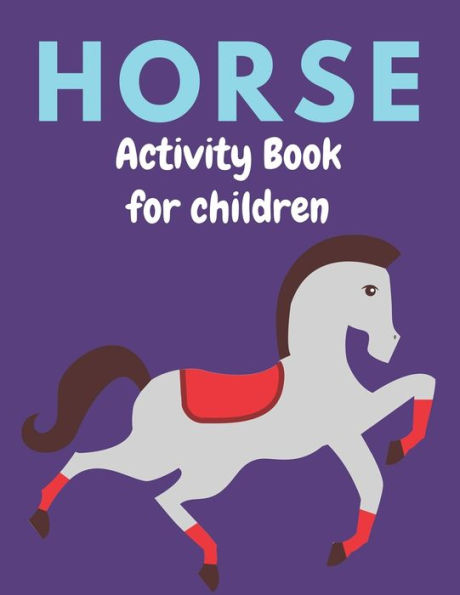HORSE ACTIVITY BOOK FOR CHILDREN: A Fantastic Horse Colouring Book For Kids | A Fun Kid Workbook Game For Learning, Coloring, Dot To Dot, Mazes, and More! Best gifts for children who lovers horse