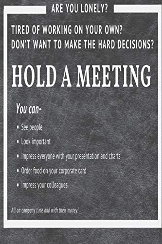 Hold A Meeting: Are You Lonely? Tired Of Working On Your Own? Don't Want To Make Hard Decisions?