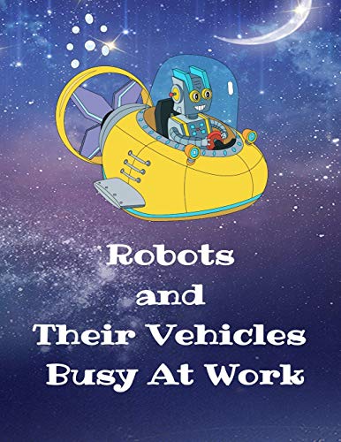 Robots And Their Vehicles Busy At Work: A Coloring Book With 50 Fun Designs