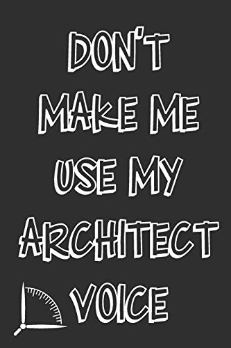 Don't Make Me Use My Architect Voice: Funny Architecture Design Work Notebook Gift For Architects - 9781676585244
